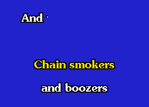 Chain smokers

and boozers