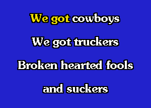 We got cowboys

We got truckers
Broken hearted fools

and suckers