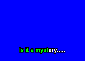 Is it a mystery .....