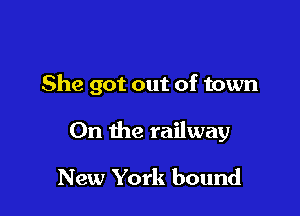 She got out of town

On the railway

New York bound