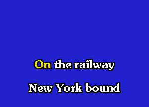 On the railway

New York bound