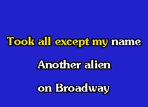 Took all except my name

Another alien

on Broadway