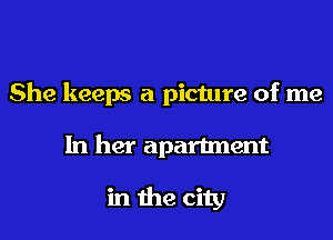 She keeps a picture of me

In her apartment

in the city