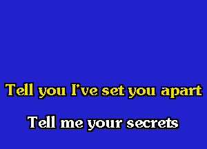 Tell you I've set you apart

Tell me your secrets