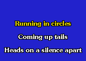 Running in circles
Coming up tails

Heads on a silence apart
