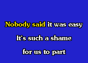 Nobody said it was easy

It's such a shame

for us to part