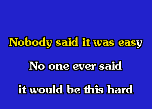 Nobody said it was easy

No one ever said

it would be this hard