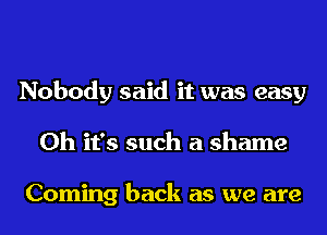 Nobody said it was easy
Oh it's such a shame

Coming back as we are