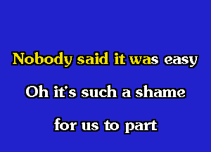 Nobody said it was easy

Oh it's such a shame

for us to part