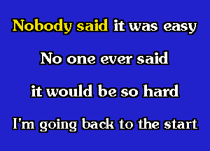 Nobody said it was easy
No one ever said
it would be so hard

I'm going back to the start