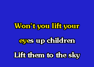 Won't you lift your

eyes up children

Lift them to the sky