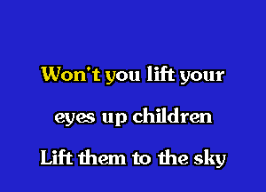Won't you lift your

eyes up children

Lift them to the sky