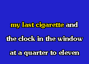 my last cigarette and
the clock in the window

at a quarter to eleven