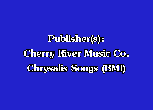Publisher(sr
Cherry River Music Co.

Chrysalis Songs (BM!)