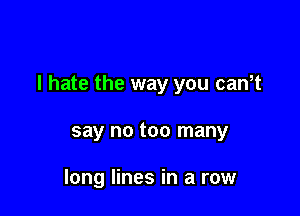 I hate the way you caWt

say no too many

long lines in a row