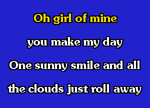 Oh girl of mine
you make my day
One sunny smile and all

the clouds just roll away
