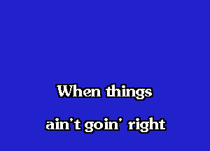 Sometimes I know

I hurt you

When things

ain't goin' right