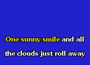 One sunny smile and all

the clouds just roll away