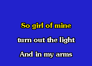50 girl of mine

turn out the light

And in my arms