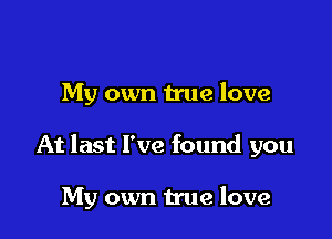My own true love

At last I've found you

My own true love