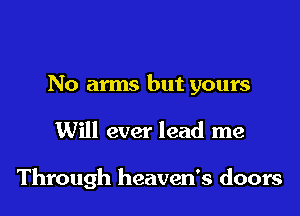 No arms but yours

Will ever lead me

Through heaven's doors