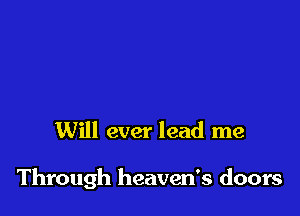 Will ever lead me

Through heaven's doors