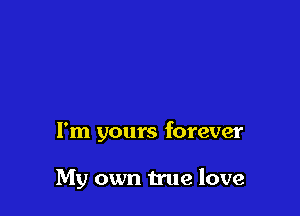 I'm yours forever

My own true love