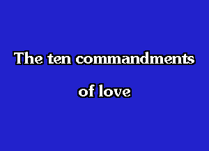 The ten commandments

of love
