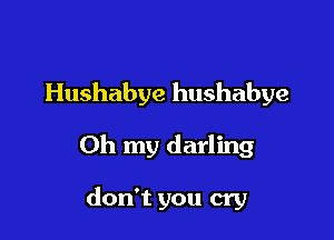 Hushabye hushabye

Oh my darling

don't you cry