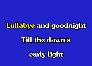 Lullabye and goodnight

Till the dawn's

early light