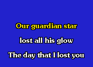 Our guardian star

lost all his glow

The day that I lost you