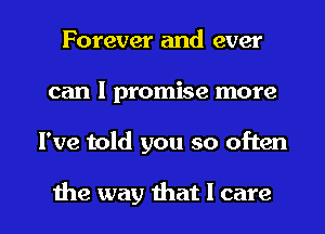 Forever and ever
can I promise more

I've told you so often

the way that I care I