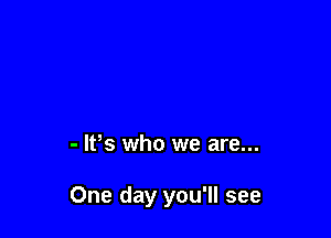 - IVs who we are...

One day you'll see