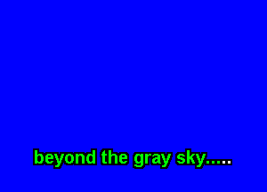 beyond the gray sky .....
