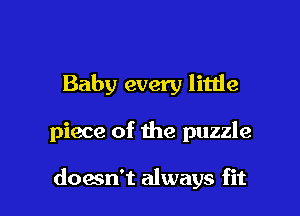 Baby every little

piece of the puzzle

doam't always fit