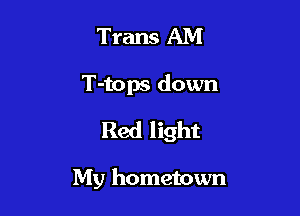 Trans AM

T-tops down

Red light

My hometown