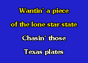 Wantin' a piece
of the lone star state

Chasin' those

Texas plates