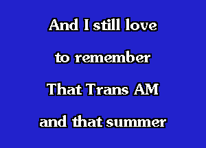 And Isiill love

to remember

That Trans AM

and that summer