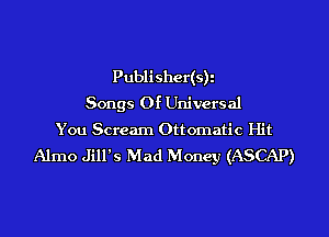 Publisher(s)i
Songs Of Universal
You Scream Ottomatic Hit

Alrno Jill's Mad Money (ASCAP)