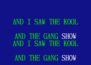 AND I SAW THE KOOL

AND THE GANG SHOW
AND I SAW THE KOOL

AND THE GANG SHOW