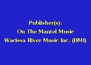 Publisher(sh
On The Mantel Music

Wadssa River Music Inc. (BM!)