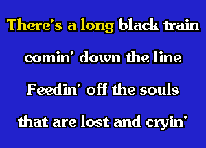 There's a long black train
comin' down the line

Feedin' off the souls

that are lost and cryin'