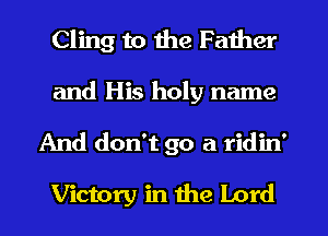 Cling to the Father
and His holy name
And don't go a ridin'

Victory in the Lord