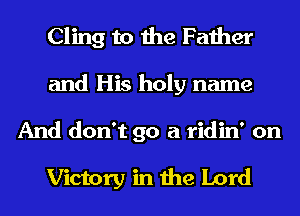 Cling to the Father
and His holy name
And don't go a ridin' on

Victory in the Lord
