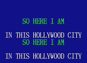 SO HERE I AM

IN THIS HOLLYWOOD CITY
SO HERE I AM

IN THIS HOLLYWOOD CITY