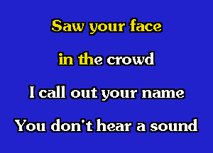 Saw your face
in the crowd
I call out your name

You don't hear a sound