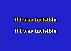 If I was invisible

If I was invisible