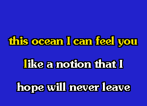 this ocean I can feel you
like a notion that I

hope will never leave