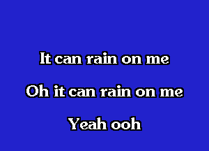 It can rain on me

Oh it can rain on me

Yeah ooh