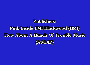 PubliShOfSi
Pink Inside EMI Blackwood (EMI)
How About A Bunch 01' Trouble Music
(ASCAP)